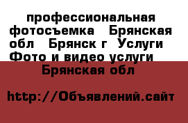 профессиональная фотосъемка - Брянская обл., Брянск г. Услуги » Фото и видео услуги   . Брянская обл.